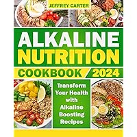 Alkaline Nutrition Cookbook: Transform Your Health with Alkaline-Boosting Recipes