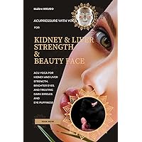 Acupressure with Yoga for Kidney and Liver Strength & Beauty Face: Acu-Yoga For Kidney And Liver Strength, Brighter Eyes, And Treating Dark Circles And Eye Puffiness Acupressure with Yoga for Kidney and Liver Strength & Beauty Face: Acu-Yoga For Kidney And Liver Strength, Brighter Eyes, And Treating Dark Circles And Eye Puffiness Paperback Kindle Hardcover