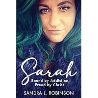 Sarah: Bound by Addiction, Freed by Christ Sarah: Bound by Addiction, Freed by Christ Paperback Kindle