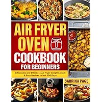 Air Fryer Oven Cookbook for Beginners: Learn How To Use An Air Fryer And Make Easy And Delicious Recipes Using It Air Fryer Oven Cookbook for Beginners: Learn How To Use An Air Fryer And Make Easy And Delicious Recipes Using It Paperback Kindle