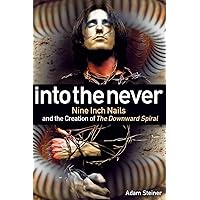 Into The Never: Nine Inch Nails And The Creation Of The Downward Spiral Into The Never: Nine Inch Nails And The Creation Of The Downward Spiral Paperback Kindle