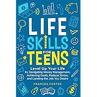 Life Skills for Teens: Level Up Your Life by Navigating Money Management, Achieving Goals, Reduce Stress, and Landing the Job You Desire