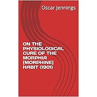 ON THE PHYSIOLOGICAL CURE OF THE MORPHIA HABIT ON THE PHYSIOLOGICAL CURE OF THE MORPHIA HABIT Kindle