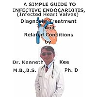 A Simple Guide To Infective Endocarditis, (Infected Heart Valves) Diagnosis, Treatment And Related Conditions (A Simple Guide to Medical Conditions) A Simple Guide To Infective Endocarditis, (Infected Heart Valves) Diagnosis, Treatment And Related Conditions (A Simple Guide to Medical Conditions) Kindle