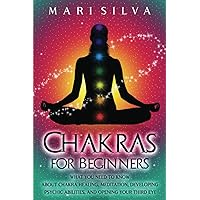 Chakras for Beginners: What You Need to Know About Chakra Healing, Meditation, Developing Psychic Abilities, and Opening Your Third Eye (Third Eye Opening)