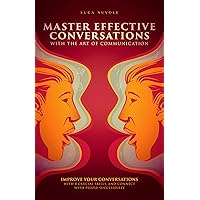 Master Effective Conversations With the Art of Communication: Improve Your Conversations With 8 Crucial Skills, and Connect With People Successfully Master Effective Conversations With the Art of Communication: Improve Your Conversations With 8 Crucial Skills, and Connect With People Successfully Kindle Paperback Hardcover