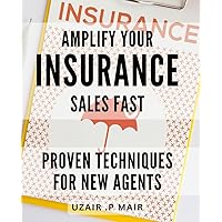 Amplify Your Insurance Sales Fast: Proven Techniques for New Agents: Supercharge Your Insurance Career: Proven Strategies for Boosting Sales as a New Agent