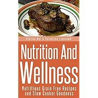 Nutrition and Wellness: Nutritious Grain Free Recipes and Slow Cooker Goodness Nutrition and Wellness: Nutritious Grain Free Recipes and Slow Cooker Goodness Kindle Paperback