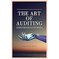 The Art of Auditing: Uncovering Core Principles of Audit Profession The Art of Auditing: Uncovering Core Principles of Audit Profession Kindle Paperback