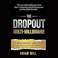 The Dropout Multi-Millionaire: 37 Business Lessons on How to Succeed in Business with No Money, No Education, and No Clue The Dropout Multi-Millionaire: 37 Business Lessons on How to Succeed in Business with No Money, No Education, and No Clue Audible Audiobook Paperback Kindle