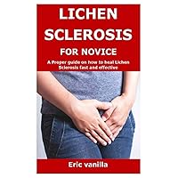 LICHEN SCLEROSIS FOR NOVICE: A Proper guide on how to heal Lichen Sclerosis fast and effective LICHEN SCLEROSIS FOR NOVICE: A Proper guide on how to heal Lichen Sclerosis fast and effective Paperback