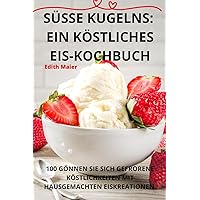 Süsse Kugelns: Ein Köstliches Eiskochbuch (German Edition)