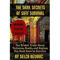 The Dark Secrets of SHTF Survival: The Brutal Truth About Violence, Death, & Mayhem You Must Know to Survive The Dark Secrets of SHTF Survival: The Brutal Truth About Violence, Death, & Mayhem You Must Know to Survive Paperback Kindle