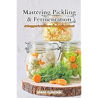 Mastering Pickling & Fermentation: A prepper's guide to preserving food