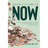 Your Future Is Now: A Guide to Understanding Your Finances and Gaining Independence Your Future Is Now: A Guide to Understanding Your Finances and Gaining Independence Kindle Hardcover