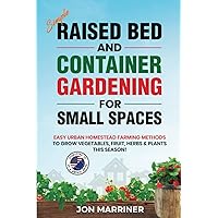 Simple Raised Bed and Container Gardening for Small Spaces: Easy Urban Homestead Farming Methods to Grow Vegetables, Fruit, Herbs & Plants this Season!