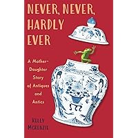 Never, Never, Hardly Ever: A Mother-Daughter Story of Antiques and Antics Never, Never, Hardly Ever: A Mother-Daughter Story of Antiques and Antics Paperback Kindle
