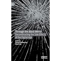 Through the Black Mirror: Deconstructing the Side Effects of the Digital Age Through the Black Mirror: Deconstructing the Side Effects of the Digital Age Hardcover Kindle Paperback