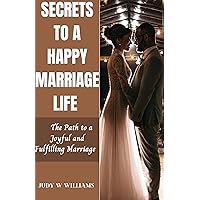 SECRETS TO A HAPPY MARRIAGE LIFE : The Path to a Joyful and Fulfilling Marriage SECRETS TO A HAPPY MARRIAGE LIFE : The Path to a Joyful and Fulfilling Marriage Kindle Paperback