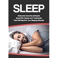 SLEEP: Overcome INSOMNIA and learn about the Causes and Treatments that will help end your SLEEPING DISORDER. (sleep treatments, better sleep, sleep problems, ... how to sleep, sleep apnea, apnea)