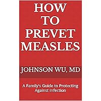 How To Prevent Measles: A Family's Guide to Protecting Against Infection How To Prevent Measles: A Family's Guide to Protecting Against Infection Kindle Paperback