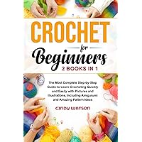 CROCHET FOR BEGINNERS - 2 BOOKS IN 1: The Most Complete Step-by-Step Guide to Learn Crocheting Quickly and Easily with Pictures and Illustrations, Including Amigurumi and Amazing Pattern Ideas