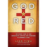 God Is Red: The Secret Story of How Christianity Survived and Flourished in Communist China God Is Red: The Secret Story of How Christianity Survived and Flourished in Communist China Kindle Paperback Hardcover