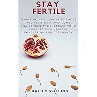 Stay Fertile : Simple Holistic Hacks To Boost Your Fertility, Overcome Challenges and Increase Your Chances Of A Healthy Conception And Pregnancy Stay Fertile : Simple Holistic Hacks To Boost Your Fertility, Overcome Challenges and Increase Your Chances Of A Healthy Conception And Pregnancy Kindle Paperback