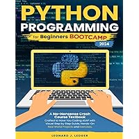 Python Programming for Beginners Bootcamp: A No-Nonsense Crash Course Textbook Crafted to Have You Coding ASAP Visual Step by Step Guide Hands-On Projects and Exercises (Mastering Technology)