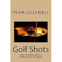 Golf Shots: How to Easily Hit a Wide Variety of Shots like Stingers, Flop Shots, Wet Sand Shots, and Many More for Better Scoring Golf Shots: How to Easily Hit a Wide Variety of Shots like Stingers, Flop Shots, Wet Sand Shots, and Many More for Better Scoring Kindle Paperback