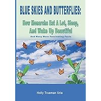 Blue Skies and Butterflies: How Monarchs Eat A Lot, Sleep, And Wake Up Beautiful: And Many More Fascinating Facts