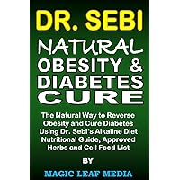 Dr. Sebi Natural Obesity and Diabetes Cure: The Natural Way to Reverse Obesity and Cure Diabetes Using Dr. Sebi’s Alkaline Diet, Nutritional Guide, Approved Herbs and Cell Food List