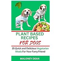 PLANT BASED RECIPES FOR DOGS: 25 Quick and Delicious Vegetarian Meals For Your Furry Friend PLANT BASED RECIPES FOR DOGS: 25 Quick and Delicious Vegetarian Meals For Your Furry Friend Kindle Paperback