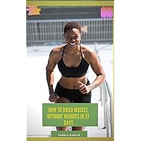 HOW TO BUILD MUSCLE WITHOUT WEIGHTS IN 21 DAYS HOW TO BUILD MUSCLE WITHOUT WEIGHTS IN 21 DAYS Kindle Paperback