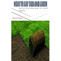 HOW TO LAY SOD AND LAWN: Sod and lawn laying guide for absolute beginners HOW TO LAY SOD AND LAWN: Sod and lawn laying guide for absolute beginners Kindle Paperback