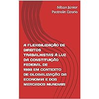 A FLEXIBILIZAÇÃO DE DIREITOS TRABALHISTAS À LUZ DA CONSTITUIÇÃO FEDERAL DE 1988 EM CONTEXTO DE GLOBALIZAÇÃO DA ECONOMIA E DOS MERCADOS MUNDIAIS (Portuguese Edition)