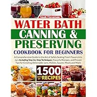 Water Bath Canning & Preserving Cookbook for Beginners: 1500 Days of Mastery in Preserving Meat, Vegetables, and More for a Well-Stocked Pantry, Easing Food Worries, and Embracing a Healthier Diet Water Bath Canning & Preserving Cookbook for Beginners: 1500 Days of Mastery in Preserving Meat, Vegetables, and More for a Well-Stocked Pantry, Easing Food Worries, and Embracing a Healthier Diet Paperback Kindle