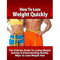 How To Lose Weight: The Ultimate Guide To Losing Weight and Understanding Healthy Ways To Lose Weight Fast (How To Lose Weight Fast, Lose Weight, Lose ... Fast, How To Lose Weight, Weight Loss)