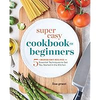 Super Easy Cookbook for Beginners: 5-Ingredient Recipes and Essential Techniques to Get You Started in the Kitchen Super Easy Cookbook for Beginners: 5-Ingredient Recipes and Essential Techniques to Get You Started in the Kitchen Paperback Kindle Spiral-bound