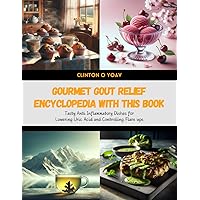 Gourmet Gout Relief Encyclopedia with this Book: Tasty Anti Inflammatory Dishes for Lowering Uric Acid and Controlling Flare ups