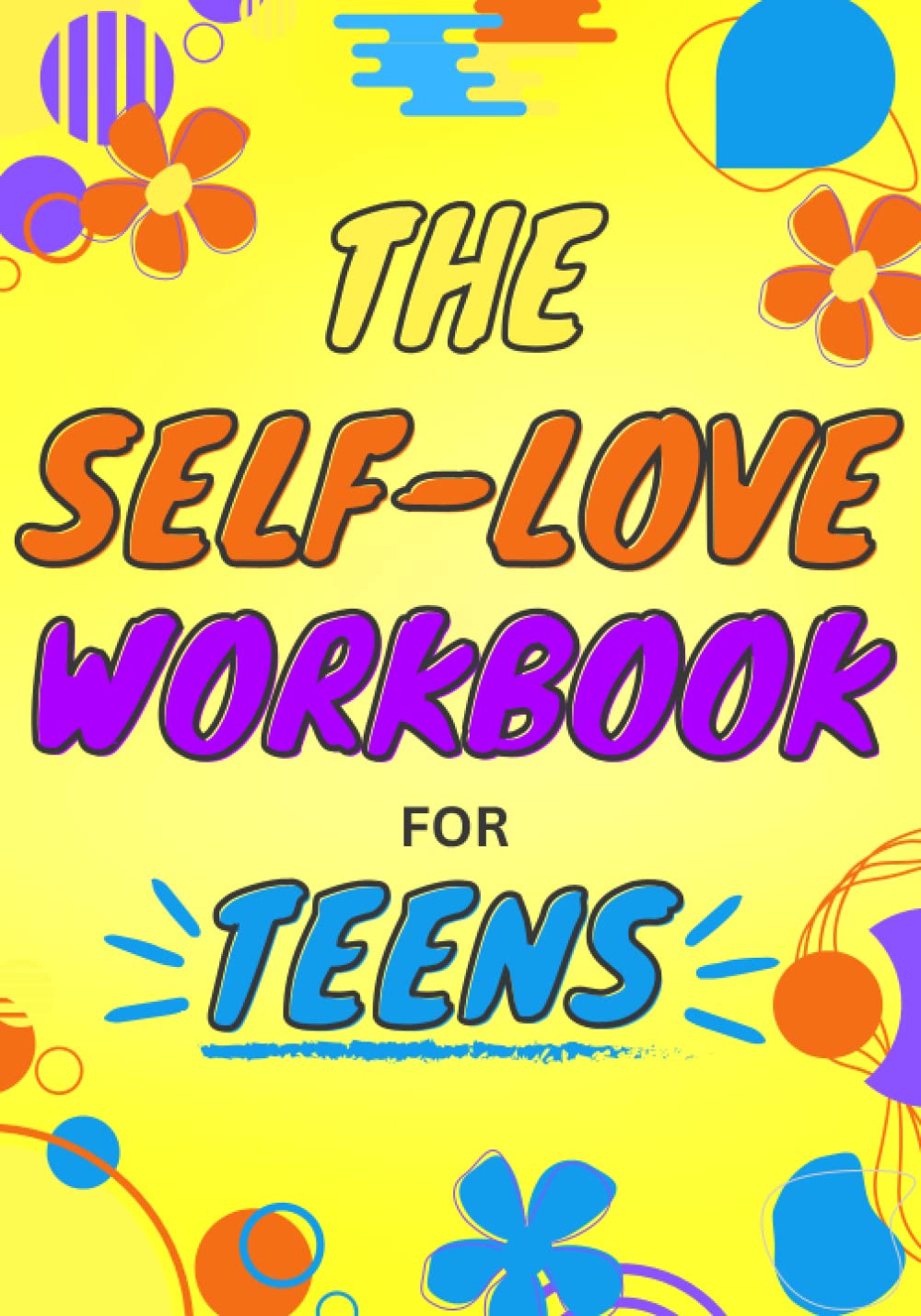 The Self-Love Workbook For Teens: Build Confidence, Eliminate Self-Doubt and Treat Yourself With Kindness (Life Skills for Teens)