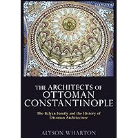 Architects of Ottoman Constantinople, The: The Balyan Family and the History of Ottoman Architecture Architects of Ottoman Constantinople, The: The Balyan Family and the History of Ottoman Architecture Paperback Kindle Hardcover