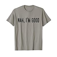Nah I’m Good Nah Im Good Sarcastic Meme Quote Men Woman T-Shirt