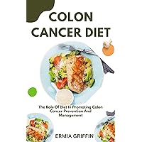 COLON CANCER DIET: The Role Of Diet In Promoting Colon Cancer Prevention And Management COLON CANCER DIET: The Role Of Diet In Promoting Colon Cancer Prevention And Management Kindle Paperback