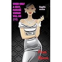 When Only a Sexy, Mature Woman Will Do (12) (When only a sexy, mature woman will do (Sapphic erotica)) When Only a Sexy, Mature Woman Will Do (12) (When only a sexy, mature woman will do (Sapphic erotica)) Kindle Paperback