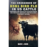 THE EMERGENCE OF H5N1 BIRD FLU IN US CATTLE: Exploring the Impact of Avian Influenza on Livestock, Humanity, and the Global Concern it Became THE EMERGENCE OF H5N1 BIRD FLU IN US CATTLE: Exploring the Impact of Avian Influenza on Livestock, Humanity, and the Global Concern it Became Kindle Paperback