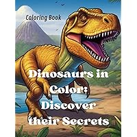 Dinosaurs in Color: Discover their Secrets Coloring Book: Dinosaurios en Color: Descubre sus Secretos Libro para colorear , con 32 paginas para ... , para niños de 6 a 12 años (Spanish Edition)