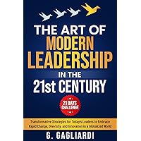 The Art of Modern Leadership in the 21st Century: Transformative Strategies for Today's Leaders to Embrace Rapid Change, Diversity, and Innovation in a Globalized World The Art of Modern Leadership in the 21st Century: Transformative Strategies for Today's Leaders to Embrace Rapid Change, Diversity, and Innovation in a Globalized World Kindle Paperback Audible Audiobook