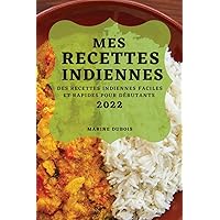 Mes Recettes Indiennes 2022: Des Recettes Indiennes Faciles Et Rapides Pour Débutants (French Edition)