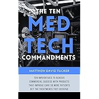 The Ten Medtech Commandments: Ten imperatives to achieve commercial success with products that improve care so more patients get the treatments they deserve. The Ten Medtech Commandments: Ten imperatives to achieve commercial success with products that improve care so more patients get the treatments they deserve. Kindle Paperback